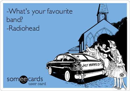 -What's your favourite
band?
-Radiohead