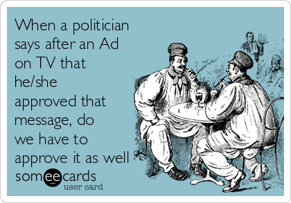 When a politician
says after an Ad
on TV that
he/she
approved that
message, do
we have to
approve it as well 