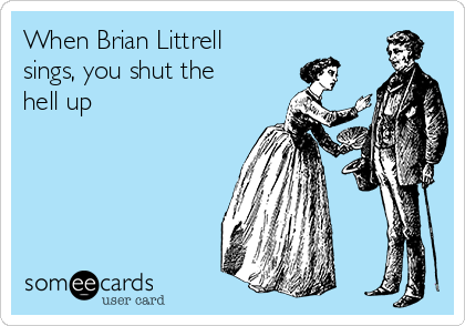 When Brian Littrell
sings, you shut the
hell up 