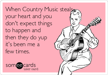 When Country Music steals
your heart and you
don't expect things
to happen and
then they do yup
it's been me a
few times.