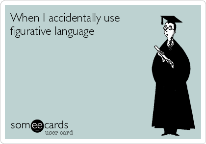 When I accidentally use
figurative language  