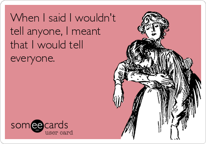 When I said I wouldn't
tell anyone, I meant
that I would tell
everyone. 