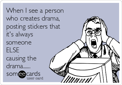 When I see a person
who creates drama,
posting stickers that
it's always
someone
ELSE
causing the
drama......