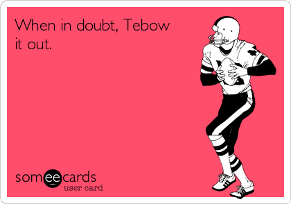 When in doubt, Tebow
it out.