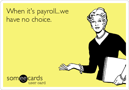 When it's payroll...we
have no choice.  