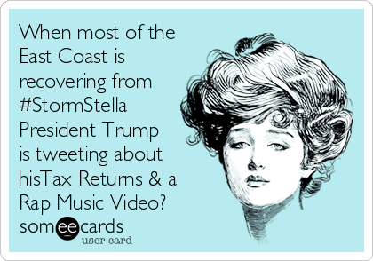 When most of the
East Coast is
recovering from
#StormStella
President Trump
is tweeting about
hisTax Returns & a
Rap Music Video?