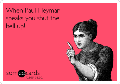 When Paul Heyman
speaks you shut the
hell up!