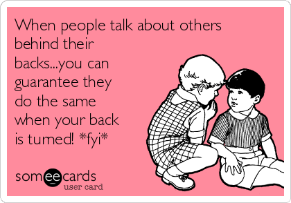 When people talk about others
behind their
backs...you can
guarantee they
do the same
when your back
is turned! *fyi*