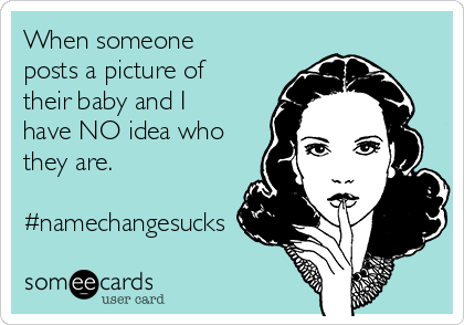 When someone
posts a picture of
their baby and I
have NO idea who
they are.

#namechangesucks