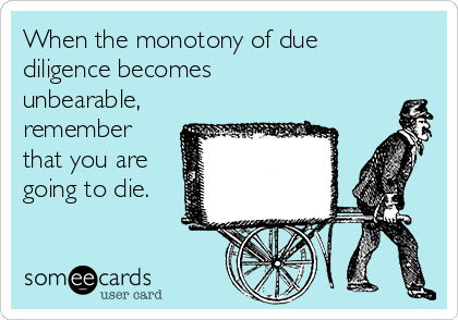 When the monotony of due
diligence becomes
unbearable,
remember
that you are
going to die.