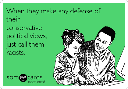 When they make any defense of
their
conservative
political views,
just call them
racists.