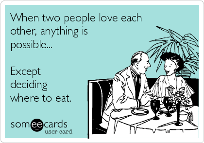 When two people love each
other, anything is
possible...

Except
deciding
where to eat.