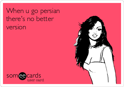 When u go persian 
there's no better 
version ☫