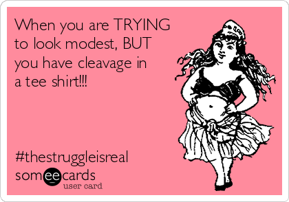 When you are TRYING
to look modest, BUT
you have cleavage in
a tee shirt!!! 



#thestruggleisreal 