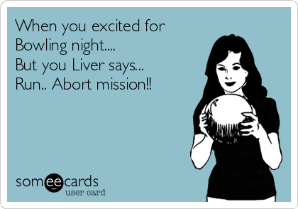 When you excited for 
Bowling night....
But you Liver says...
Run.. Abort mission!!