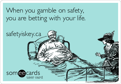 When you gamble on safety, 
you are betting with your life.

safetyiskey.ca