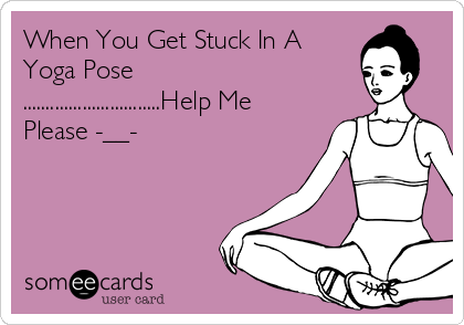 When You Get Stuck In A
Yoga Pose
..............................Help Me
Please -__-