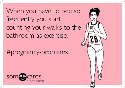 When you have to pee so
frequently you start
counting your walks to the
bathroom as exercise.

#pregnancy-problems