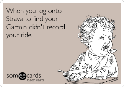 When you log onto
Strava to find your
Garmin didn't record
your ride.

