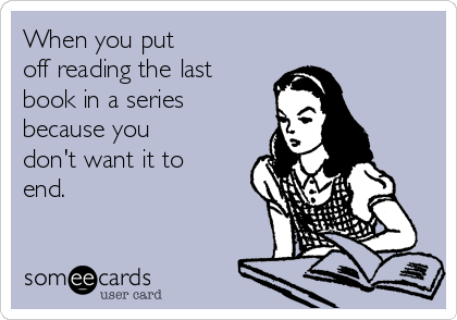 When you put
off reading the last
book in a series
because you
don't want it to
end. 