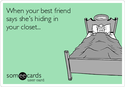 When your best friend
says she's hiding in
your closet... 