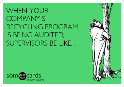 WHEN YOUR
COMPANY'S
RECYCLING PROGRAM
IS BEING AUDITED,
SUPERVISORS BE LIKE....