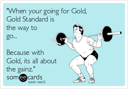 "When your going for Gold,
Gold Standard is
the way to
go...

Because with
Gold, its all about
the gainz."