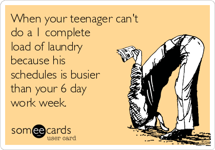 When your teenager can't
do a 1 complete
load of laundry
because his
schedules is busier
than your 6 day
work week.