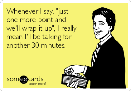 Whenever I say, "just
one more point and
we'll wrap it up", I really
mean I'll be talking for
another 30 minutes.