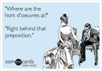 "Where are the 
hors d'oeuvres at?"

"Right behind that
preposition."