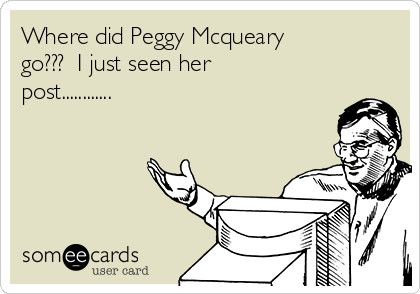 Where did Peggy Mcqueary
go???  I just seen her
post............