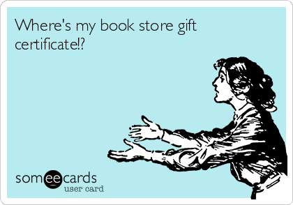 Where's my book store gift
certificate!?