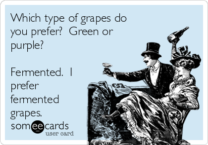 Which type of grapes do
you prefer?  Green or
purple?

Fermented.  I
prefer
fermented
grapes.