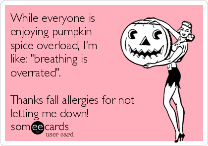 While everyone is
enjoying pumpkin
spice overload, I'm
like: "breathing is
overrated". 

Thanks fall allergies for not
letting me down! 