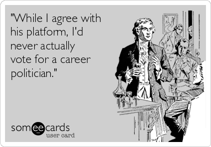 "While I agree with
his platform, I'd
never actually
vote for a career
politician."