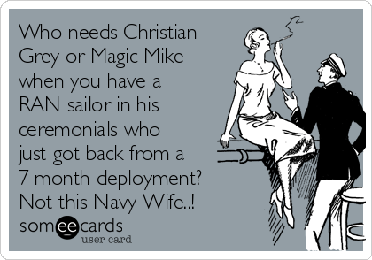 Who needs Christian
Grey or Magic Mike
when you have a
RAN sailor in his
ceremonials who
just got back from a
7 month deployment? 
Not this Navy Wife..!