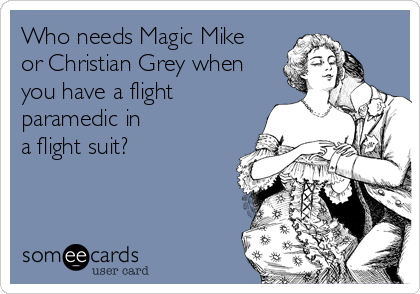 Who needs Magic Mike
or Christian Grey when
you have a flight
paramedic in 
a flight suit?