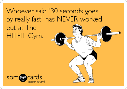 Whoever said "30 seconds goes
by really fast" has NEVER worked
out at The
HITFIT Gym. 