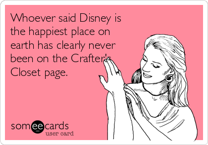 Whoever said Disney is
the happiest place on
earth has clearly never
been on the Crafter's
Closet page. 