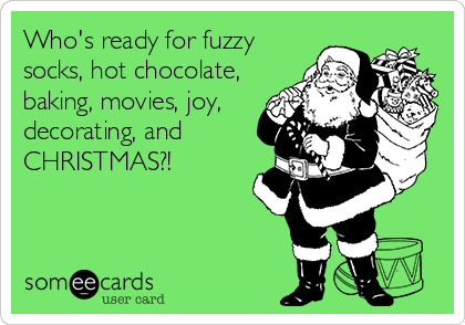 Who's ready for fuzzy
socks, hot chocolate,
baking, movies, joy,
decorating, and
CHRISTMAS?! 