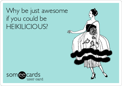 Why be just awesome 
if you could be 
HEIKILICIOUS?