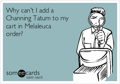 Why can't I add a
Channing Tatum to my
cart in Melaleuca
order?