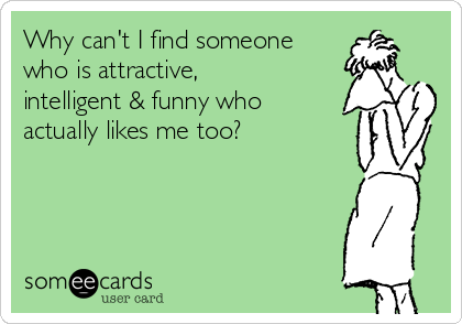 Why can't I find someone
who is attractive,
intelligent & funny who
actually likes me too?