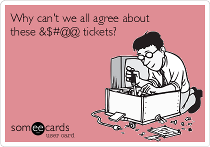 Why can't we all agree about
these &$#@@ tickets?