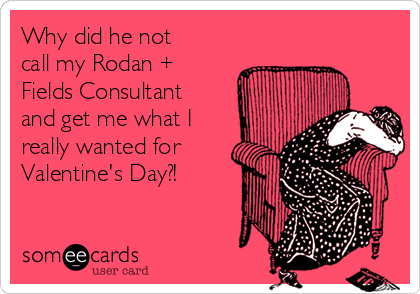 Why did he not
call my Rodan +
Fields Consultant
and get me what I
really wanted for
Valentine's Day?!