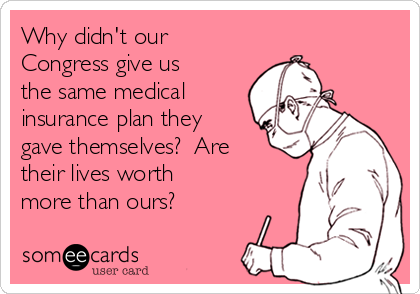 Why didn't our
Congress give us
the same medical
insurance plan they
gave themselves?  Are
their lives worth
more than ours?