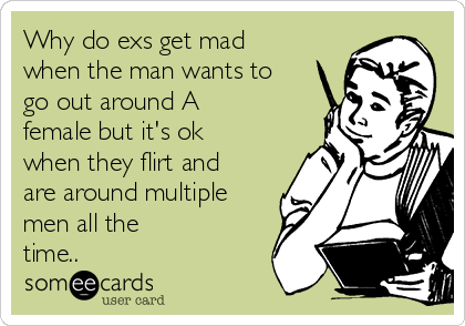 Why do exs get mad
when the man wants to
go out around A
female but it's ok
when they flirt and
are around multiple
men all the
time.. 