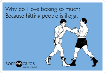 Why do I love boxing so much?
Because hitting people is illegal.