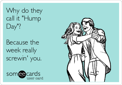 Why do they
call it "Hump
Day"?

Because the
week really
screwin' you. 