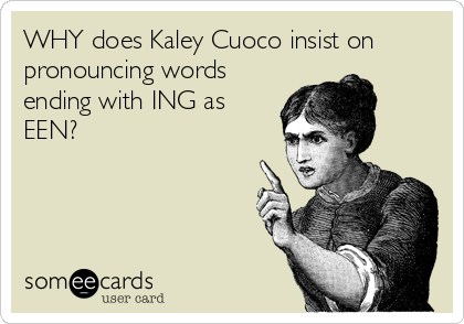 WHY does Kaley Cuoco insist on
pronouncing words
ending with ING as
EEN?